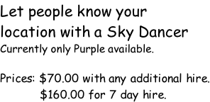 Let people know your  location with a Sky Dancer Currently only Purple available.  Prices: $70.00 with any additional hire. 											$160.00 for 7 day hire.